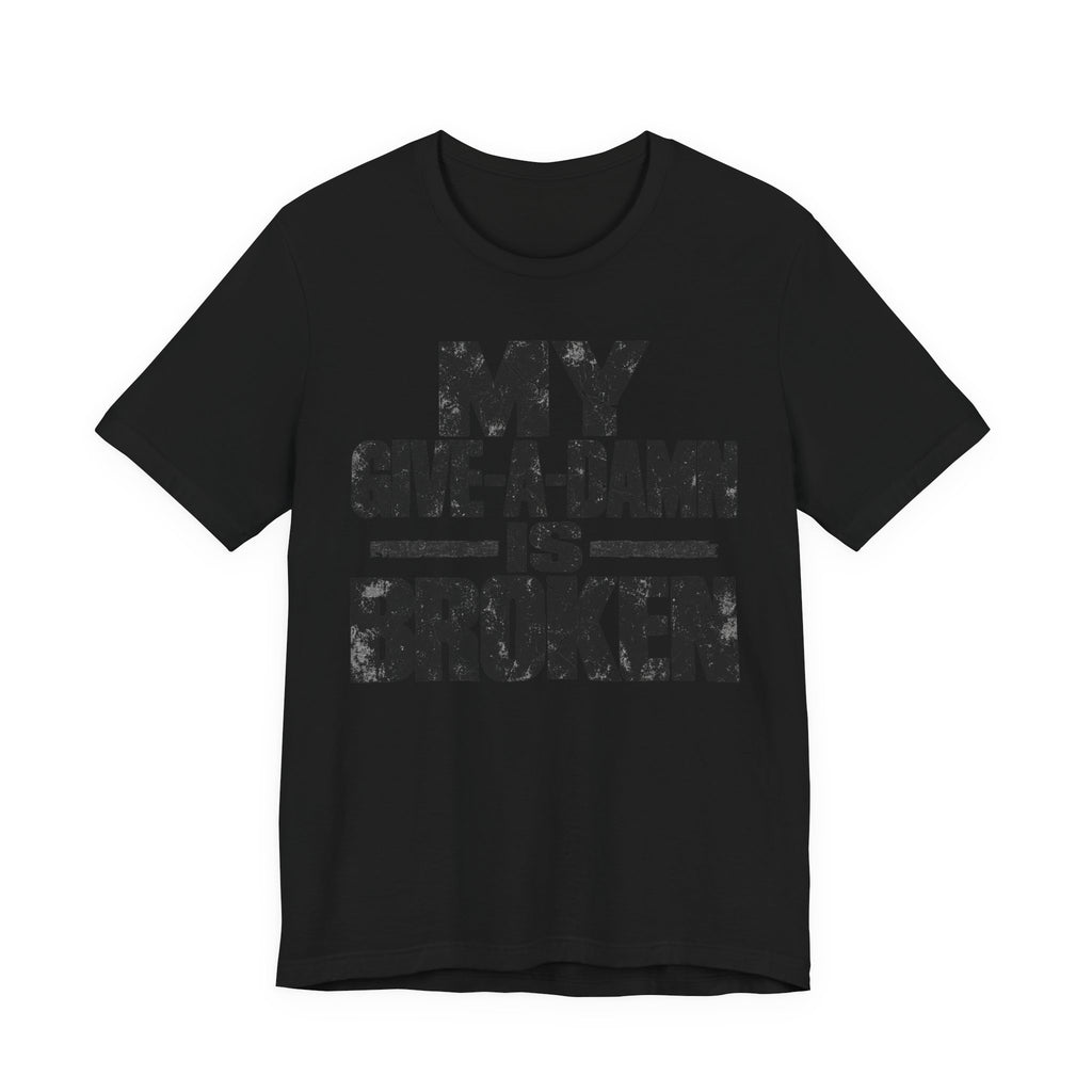 My Give-A-Damn Is Broken T-Shirt | Grunge Sarcastic Humor Tee | Dark Humor Gift Shirt